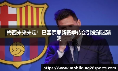 梅西未来未定！巴塞罗那新赛季转会引发球迷猜测