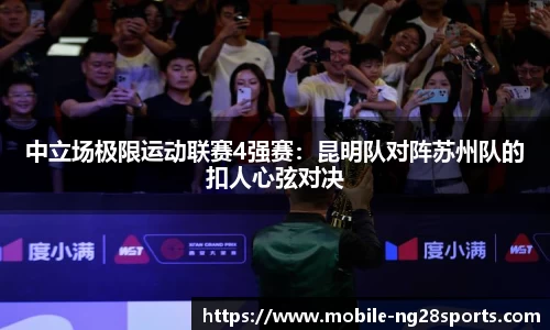 中立场极限运动联赛4强赛：昆明队对阵苏州队的扣人心弦对决